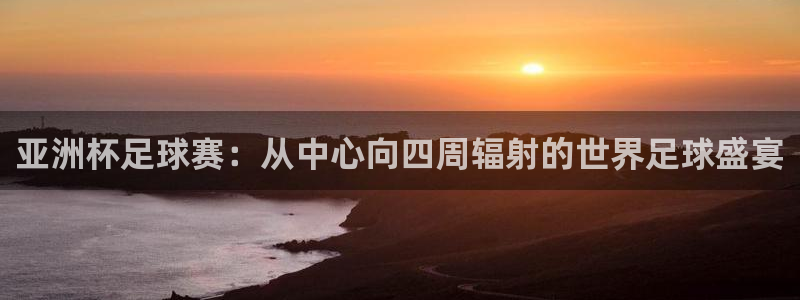 2026世界杯赛制：亚洲杯足球赛：从中心向四周辐射的世界足球盛宴