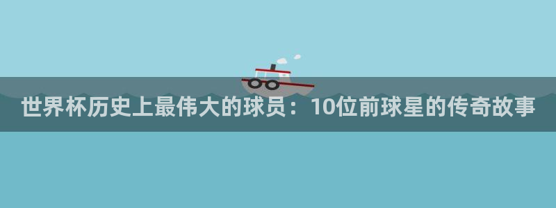 世界杯2026赛程：世界杯历史上最伟大的球员：10位前球星的传奇故事
